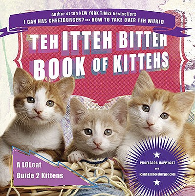 Teh Itteh Bitteh Book of Kittehs: A Lolcat Guide 2 Kittens - Icanhascheezburger Com