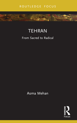 Tehran: From Sacred to Radical - Mehan, Asma