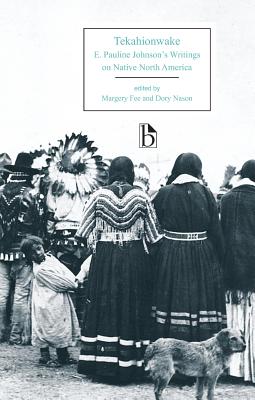 Tekahionwake: E. Pauline Johnson's Writings on Native North America - Johnson, E Pauline, and Fee, Margery (Editor), and Nason, Dory (Editor)