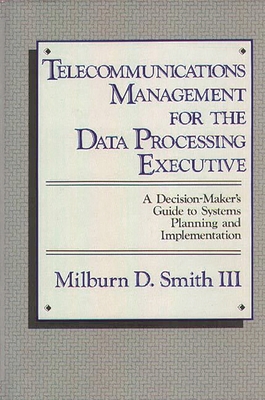 Telecommunications Management for the Data Processing Executive: A Decision-Maker's Guide to Systems Planning and Implementation - Smith, Milburn D, and Unknown