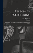 Telegraph Engineering: A Manual for Practicing Telegraph Engineers and Engineering Students