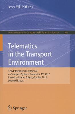 Telematics in the Transport Environment: 12th International Conference on Transport Systems Telematics, TST 2012, Katowice-Ustron, Poland, October 10--13, 2012, Selected Papers - Mikulski, Jerzy (Editor)