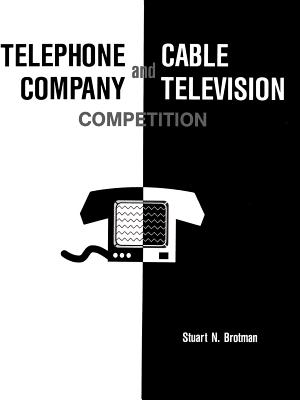 Telephone Company and Cable Television Competition: Key Technical, Economic, Legal and Policy Issues - Brotman, Stuart N (Preface by), and Dennis, Patricia Diaz (Foreword by)