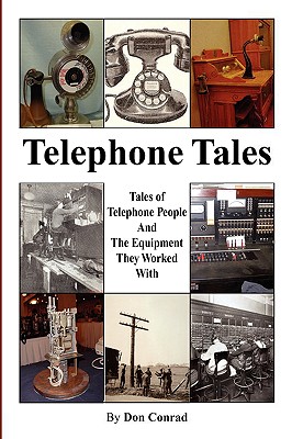 Telephone Tales: History of Telephone People and the Equipment They Worked with - Conrad, Don