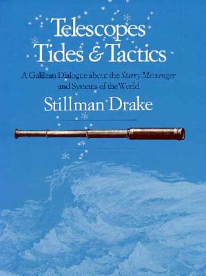 Telescopes, Tides, and Tactics: A Galilean Dialogue about the Starry Messenger and Systems of the World - Drake, Stillman