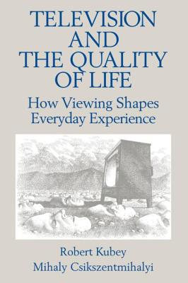 Television and the Quality of Life: How Viewing Shapes Everyday Experience - Kubey, Robert, and Csikszentmihalyi, Mihaly, Dr., PhD