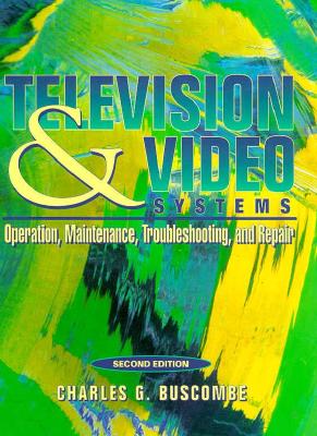 Television and Video Systems: Operation, Maintenance, Troubleshooting, and Repair - Buscombe, Charles G.