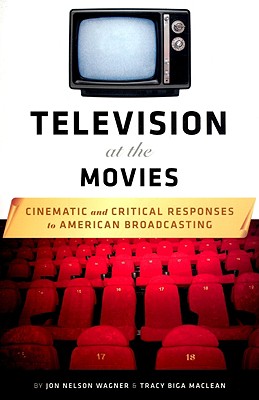 Television at the Movies: Cinematic and Critical Responses to American Broadcasting - Wagner, Jon Nelson, and MacLean, Tracy Biga