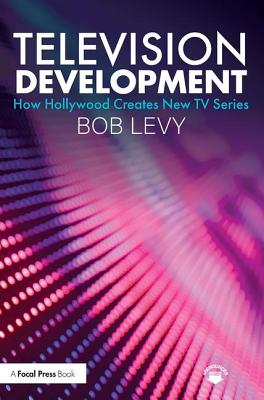 Television Development: How Hollywood Creates New TV Series - Levy, Bob