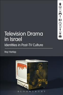 Television Drama in Israel: Identities in Post-TV Culture - Harlap, Itay