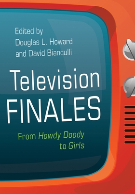 Television Finales: From Howdy Doody to Girls - Howard, Douglas L (Editor), and Bianculli, David (Editor), and Ford, Sam (Contributions by)