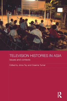 Television Histories in Asia: Issues and Contexts - Tay, Jinna (Editor), and Turner, Graeme (Editor)