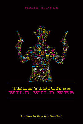 Television on the Wild, Wild Web: How to Blaze Your Own Trail on the Wild, Wild Web - Pyle, Marx, Mr.
