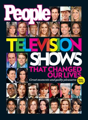 Television Shows That Changed Our Lives, 1970-2010: Great Moments and Guilty Pleasures - Editors of People Magazine