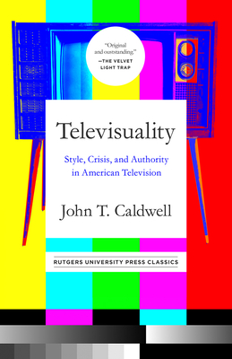Televisuality: Style, Crisis, and Authority in American Television - Caldwell, John T