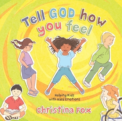 Tell God How You Feel: Helping Kids with Hard Emotions - Fox, Christina