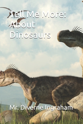 Tell Me More: About Dinosaurs - Ingraham, La'cher Abril S (Editor), and Ingraham, Kristian T (Contributions by), and Ingraham, Diverne J, Mr.