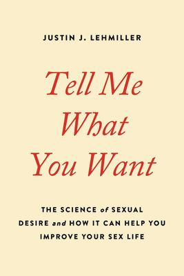 Tell Me What You Want: The Science of Sexual Desire and How It Can Help You Improve Your Sex Life - Lehmiller, Justin J