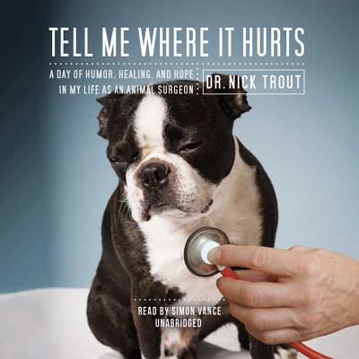 Tell Me Where It Hurts: A Day of Humor, Healing, and Hope in My Life as an Animal Surgeon - Trout, Dr Nick, and Vance, Simon (Read by)