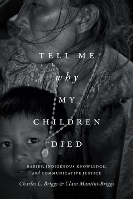 Tell Me Why My Children Died: Rabies, Indigenous Knowledge, and Communicative Justice - Briggs, Charles L