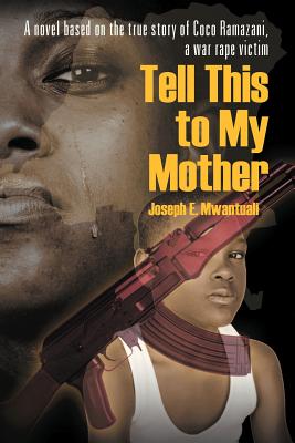 Tell This to My Mother: A Novel Based on the True Story of Coco Ramazani, a War Rape Victim - Mwantuali, Joseph