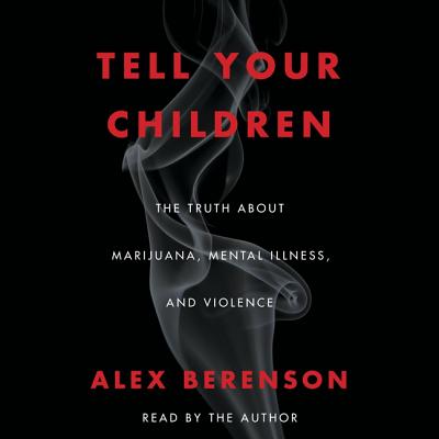 Tell Your Children: The Truth about Marijuana, Mental Illness, and Violence - Berenson, Alex (Read by)