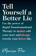 Tell Yourself a Better Lie: Use the power of Rapid Transformational Therapy to edit your story and rewrite your life.