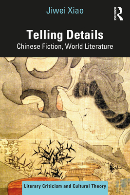 Telling Details: Chinese Fiction, World Literature - Xiao, Jiwei