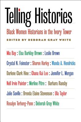 Telling Histories: Black Women Historians in the Ivory Tower - White, Deborah Gray (Editor)