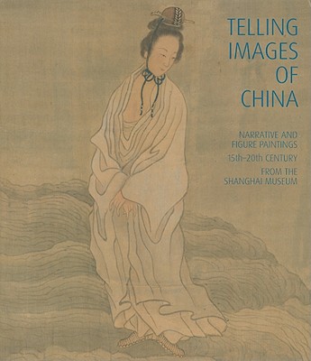Telling Images of China: Narrative and Figure Paintings, 15th-20th Century from the Shanghai Museum - McCausland, Shane, and Lizhong, Ling