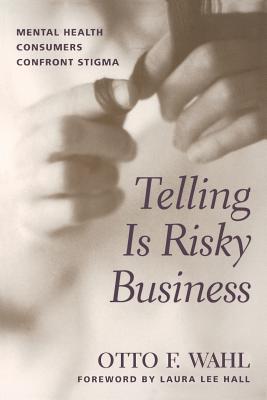 Telling Is Risky Business: Mental Health Consumers Confront Stigma - Wahl, Otto F