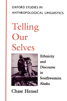 Telling Our Selves: Ethnicity and Discourse in Southwestern Alaska - Hensel, Chase