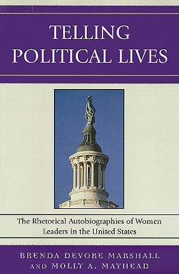 Telling Political Lives: The Rhetorical Autobiographies of Women Leaders in the United States - Marshall, Brenda DeVore (Editor), and Mayhead, Molly a (Editor), and Anderson, Karrin Vasby (Contributions by)