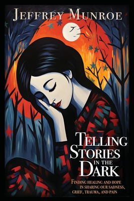 Telling Stories in the Dark: Finding healing and hope in sharing our sadness, grief, trauma, and pain - Munroe, Jeffrey, and Arthur, Sarah (Foreword by)