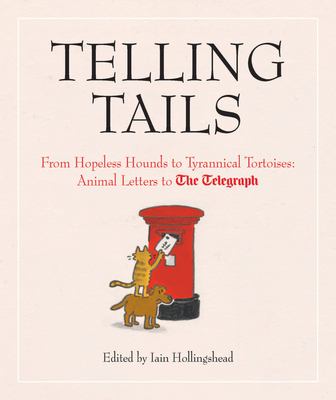 Telling Tails: From Hopeless Hounds to Tyrannical Tortoises: Animal Letters to The Telegraph - Hollingshead, Iain