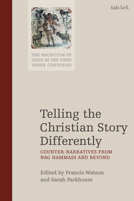 Telling the Christian Story Differently: Counter-Narratives from Nag Hammadi and Beyond - Watson, Francis (Editor), and Parkhouse, Sarah (Editor)