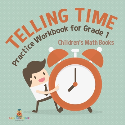 Telling Time Practice Workbook for Grade 1 Children's Math Books - Baby Professor