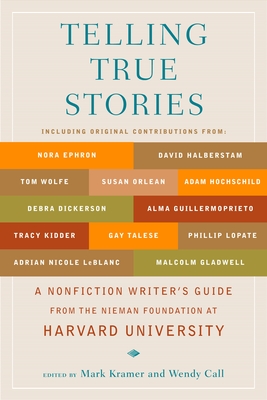 Telling True Stories: A Nonfiction Writers' Guide from the Nieman Foundation at Harvard University - Kramer, Mark (Editor), and Call, Wendy (Editor)