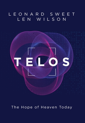 Telos: The Hope of Heaven Today - Sweet, Leonard, and Wilson, Len