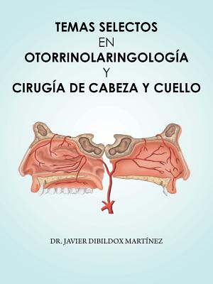 Temas Selectos En Otorrinolaringologia y Cirugia de Cabeza y Cuello - Dibildox Mart?nez, Javier, Dr.