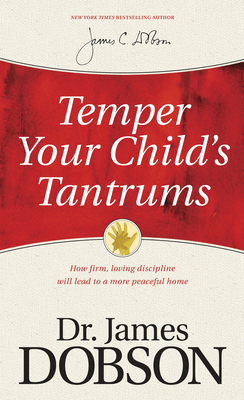 Temper Your Child's Tantrums: How Firm, Loving Discipline Will Lead to a More Peaceful Home - Dobson, James C, Dr., PH.D.