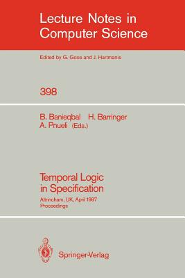 Temporal Logic in Specification: Altrincham, Uk, April 8-10, 1987, Proceedings - Banieqbal, Behnam (Editor), and Barringer, Howard (Editor), and Pnueli, Amir (Editor)