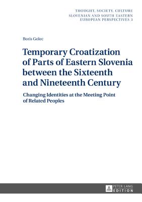 Temporary Croatization of Parts of Eastern Slovenia between the Sixteenth and Nineteenth Century: Changing Identities at the Meeting Point of Related Peoples - Zrc Sazu, and Golec, Boris
