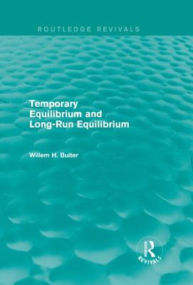 Temporary Equilibrium and Long-Run Equilibrium (Routledge Revivals) - Buiter, Willem H.