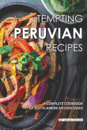 Tempting Peruvian Recipes: A Complete Cookbook of South American Dish Ideas!