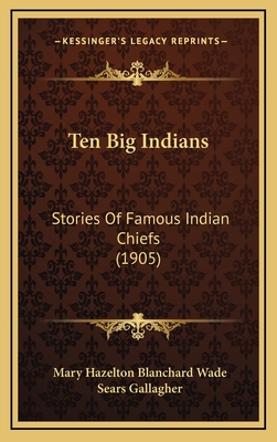 Ten Big Indians: Stories of Famous Indian Chiefs (1905) - Wade, Mary Hazelton Blanchard, and Gallagher, Sears (Illustrator)