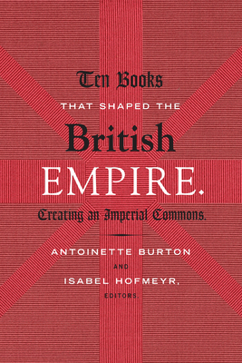 Ten Books That Shaped the British Empire: Creating an Imperial Commons - Burton, Antoinette (Editor)