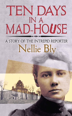 Ten Days in a Mad-House: A Story of the Intrepid Reporter - Bly, Nellie