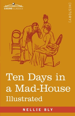 Ten Days in a Mad-House: Nellie Bly's Experience on Blackwell's Island - Feigning Insanity in Order to Reveal Asylum Orders - Bly, Nellie
