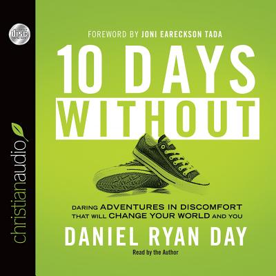 Ten Days Without: Daring Adventures in Discomfort That Will Change Your World and You - Day, Daniel Ryan (Read by)